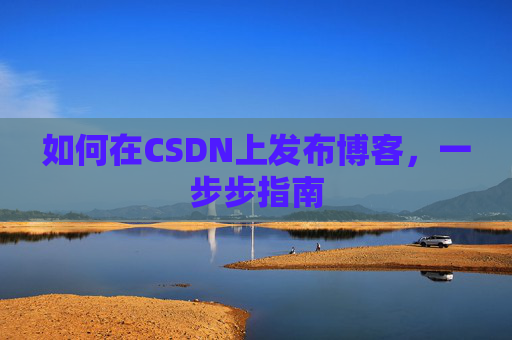 如何在CSDN上发布博客，一步步指南